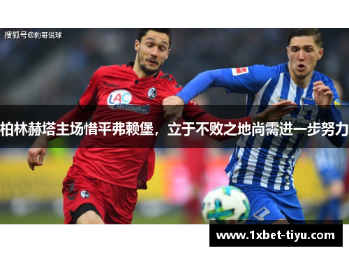 柏林赫塔主场惜平弗赖堡，立于不败之地尚需进一步努力
