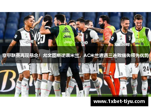意甲联赛再现悬念！尤文图斯逆袭米兰，AC米兰遭遇三连败痛失领先优势