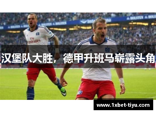 汉堡队大胜，德甲升班马崭露头角