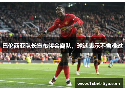 巴伦西亚队长宣布转会离队，球迷表示不舍难过