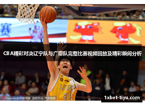 CBA精彩对决辽宁队与广厦队完整比赛视频回放及精彩瞬间分析