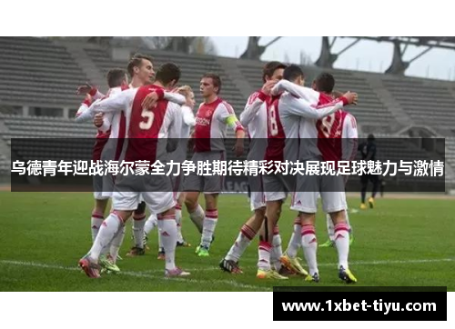 乌德青年迎战海尔蒙全力争胜期待精彩对决展现足球魅力与激情