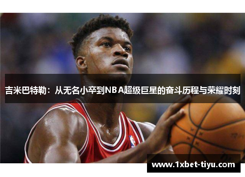 吉米巴特勒：从无名小卒到NBA超级巨星的奋斗历程与荣耀时刻