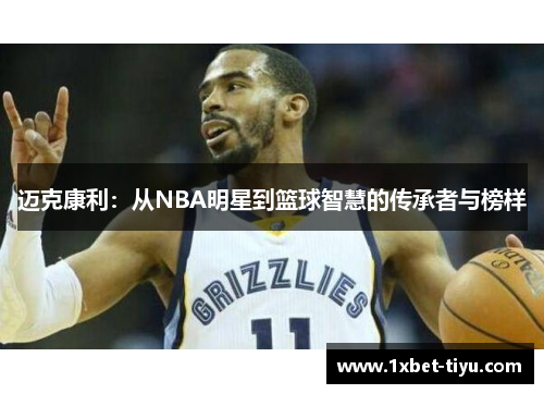 迈克康利：从NBA明星到篮球智慧的传承者与榜样