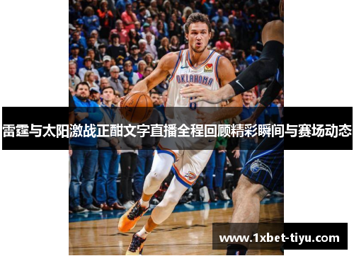 雷霆与太阳激战正酣文字直播全程回顾精彩瞬间与赛场动态 雷霆与太阳激战正酣文字直播全程回顾精彩瞬间与赛场动态