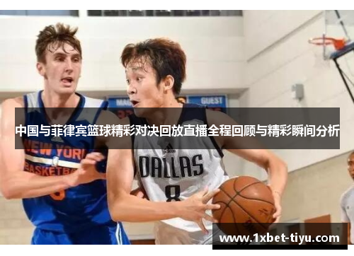 中国与菲律宾篮球精彩对决回放直播全程回顾与精彩瞬间分析