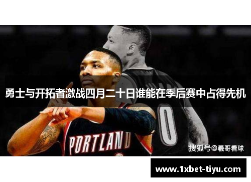 勇士与开拓者激战四月二十日谁能在季后赛中占得先机 勇士与开拓者激战四月二十日谁能在季后赛中占得先机