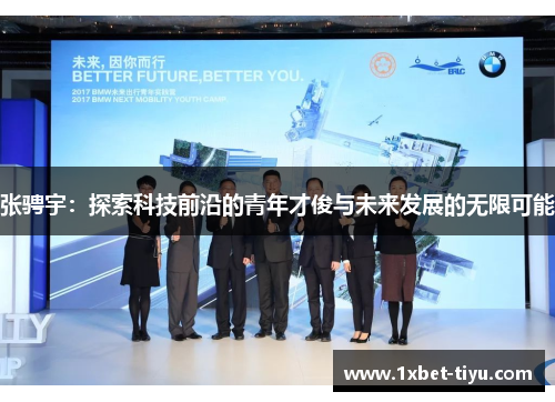 张骋宇:探索科技前沿的青年才俊与未来发展的无限可能 张骋宇:探索科技前沿的青年才俊与未来发展的无限可能