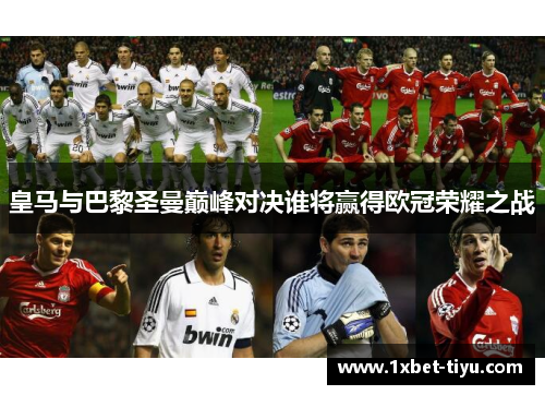 皇马与巴黎圣曼巅峰对决谁将赢得欧冠荣耀之战 皇马与巴黎圣曼巅峰对决谁将赢得欧冠荣耀之战