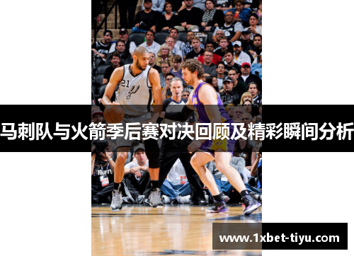 马刺队与火箭季后赛对决回顾及精彩瞬间分析 马刺队与火箭季后赛对决回顾及精彩瞬间分析