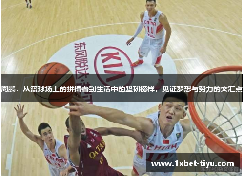 周鹏:从篮球场上的拼搏者到生活中的坚韧榜样,见证梦想与努力的交汇点 周鹏:从篮球场上的拼搏者到生活中的坚韧榜样,见证梦想与努力的交汇点